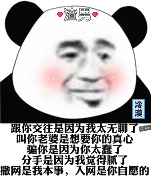 渣男：跟你交往是因为我太无聊，叫你老婆是想要你的真心，骗你是因为你太蠢了，分手是因为我觉得腻了，撒网是我本事，入网是你自愿的