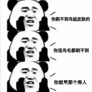 你刷不到鸟姐皮肤的，你连鸟毛都刷不到，你就是那个旁人！