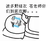 波多野结衣，苍老师你们到底在哪。。。