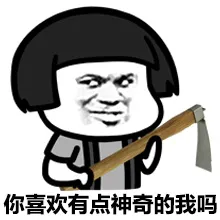 你喜欢有点神奇的我吗？（手拿锄头）