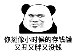 你挺像小时候的存钱罐，又丑又胖又没钱