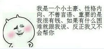 我是一个小土豪，性格内向，不善言谈，重要的是我很有钱，如果有什么困难就跟我说、反正我又不会帮你
