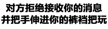 对方拒绝接收你的消息，并把手伸进你的裤裆把玩