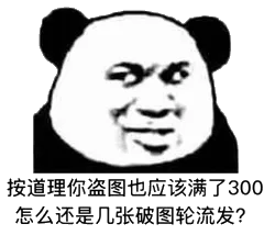 按道理你盗图也应该满了300，怎么还是几张破图轮流发？