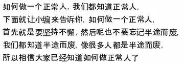 如何做一个正常人,我们都知道正常人,下面就让小编来告诉你,如何做一个正常人,首先就是要坚持不懈,然后呢也不要忘记半途而废,我们都知道半途而废,像很多人都是半途而废,所以相信大家已经知道如何做正常人了