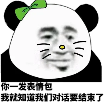 你一发表情包，我就知道我们对话要结束了