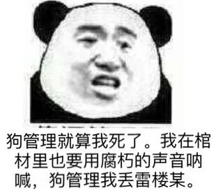 狗管理就算我死了，我在棺材里也要用腐朽的声音呐喊，狗管理我丢雷楼某。