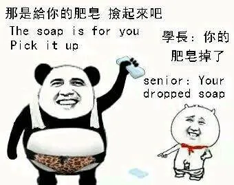 那是给你的肥皂，捡起来吧（The soap is for you, Pick it up） 学长：你的肥皂掉了（Senior: You dropped soap）
