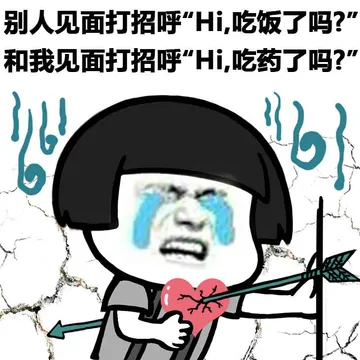 别人见面打招呼“hi，吃饭了吗？”和我见面打招呼“hi，吃药了吗？”