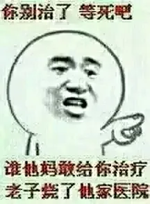 你别治了，等死吧 谁他妈敢给你治疗，老子烧了他家医院