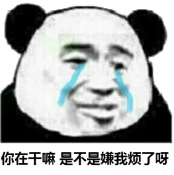 你在干嘛，是不是嫌我烦了呀