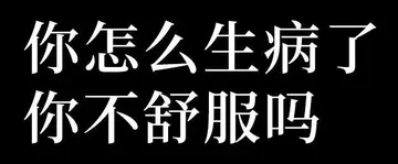 你怎么生病了你不舒服吗
