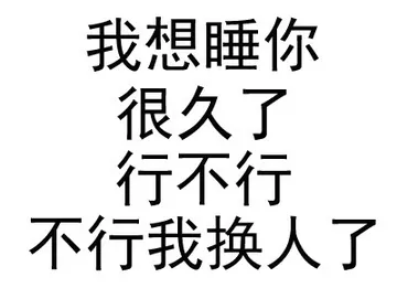 我想睡你很久了，行不行，不行我换人了