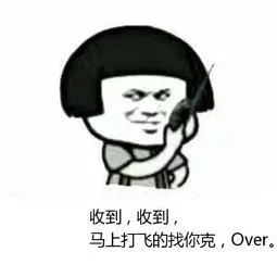 收到.收到.马上打飞的找你克.Over.