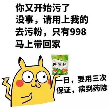 你又开始污了 没事，请用上我的去污粉，只有998马上带回家，一日，要用三次 保证，病到药除