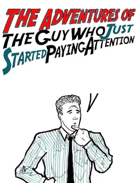 Adventures of the guy who just started paying attention