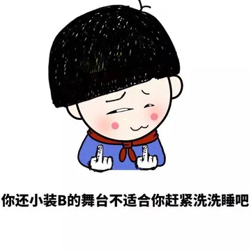 你还小装B的舞台不适合你赶紧洗洗睡吧