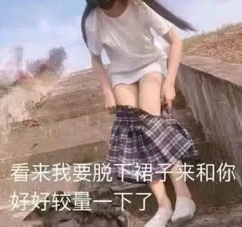 女生：看来我要脱下裙子来和你好好较量一下了！