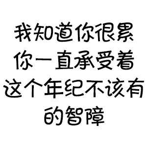 我知道你很累，你一直承受着这个年纪不该有的智障
