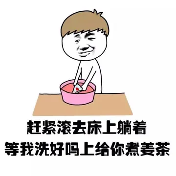 赶紧滚动床上躺着，等我洗好马上给你煮姜茶