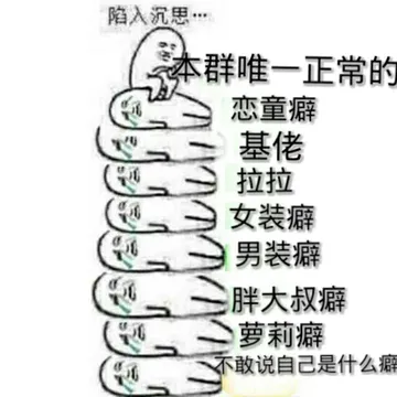陷入沉思，本群唯一正常的、恋童癖、基佬、拉拉、女装癖、男装癖、胖大叔癖、萝莉癖、不敢说自己是什么癖！