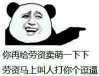 你再给劳资卖萌一下下，劳资马上叫人打你个逗逼
