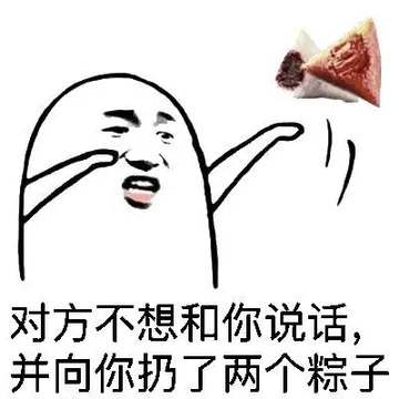 对方不想和你说话，并向你扔了两个粽子
