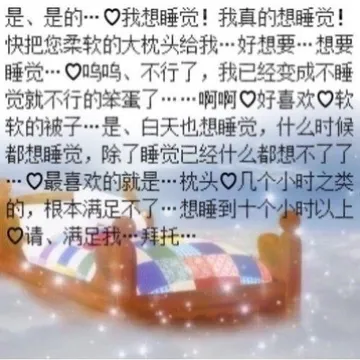 是、是的…口我想睡觉！我真的想睡觉！快把您柔软的大枕头给我…好想要…想要睡觉…鸣呜、不行了，我已经变成不睡觉就不行的笨蛋了……啊啊口好喜欢口软软的被子…是、白天也想睡觉，什么时候都想睡觉，除了睡觉已经什么都想不了了…口最喜欢的就是…枕头口几
