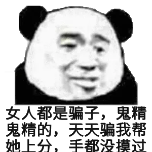 女人都是骗子,鬼精鬼精的,天天骗我帮她上分,手都没摸过