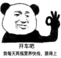 开车吧 我每天两瓶营养快线，跟得上（熊猫金馆长OK）