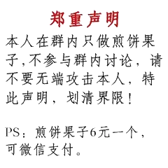 郑重声明，本人在群内只做煎饼果子,不参与群内讨论,请不要无端攻击本人,特此声明,划清界限!PS:煎饼果子6元一个,可微信支付。