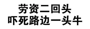 劳资二回头，吓死嘴边一头牛