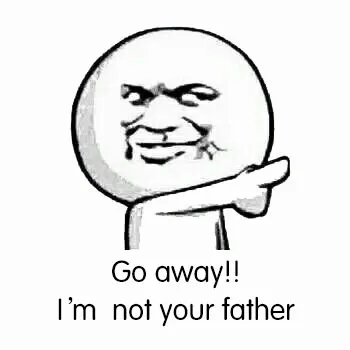 Go away ! I'm not your father.