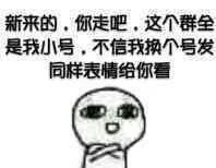新来的，你走吧，这个群全是我小号，不信我换个号发同样表情给你看