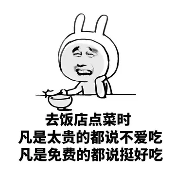去饭店点菜时，凡是太贵的都说不爱吃，凡是免费的都说挺好吃的