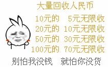 别怕我没钱.就怕你没货大量回收人民币:10元钱的5元无限收20元的10元无限收.别怕我没