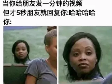 当你给朋友发一分钟的视频，但才5秒朋友回复你：哈哈哈哈 你的表情