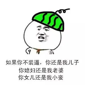 如果你不装逼，你还是我儿子，你媳妇还是我老婆，你女儿还是我小妾
