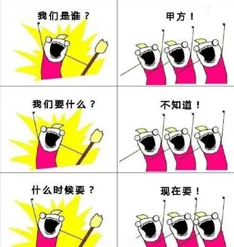 我们是谁？甲方！ 我们要什么？不知道！ 什么时候要？现在要！