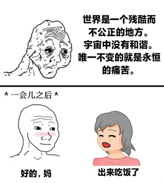 世界是一个残酷而不公正的地方。宇宙中没有和谐。唯一不变的就是永恒的痛苦。一会儿之后好的,妈出来吃饭了