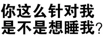 你这么针对我，是不是想睡我？