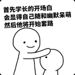 首先学长的开场白会显得自己随和幽默呆萌，然后他将开始套路