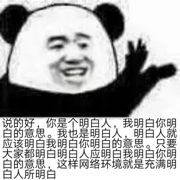 说的好,你是个明白人,我明白你明白的意思。我也是明白人,明白人就应该明白我明白你明白的意思。只要大家都明白明白人应明白我明白你明白的意思,这样网络环境就是充满明白人所明白