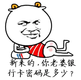 新来的.你老婆银行卡密码是多少?