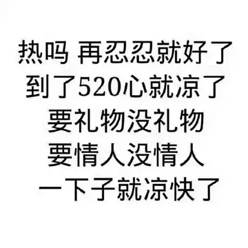 热吗?再忍忍就好了.到了520心就凉了.要礼物没礼物.要情人没情人.一下子就凉快了