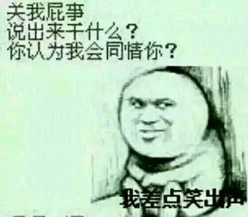 关我屁事说出来干什么？你认为我会同情你？