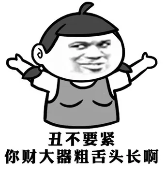 丑不要紧，你财大器粗舌头长啊