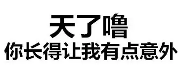 天了噜，你长得让我有点意外 ！