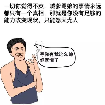 一切觉得不爽，喊爹骂娘的事情永远都只有一个真相，那就是你没有足够的能力改变现状，只能怨天尤人（等你有我这么帅你就懂了）