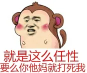 猴子:就是这么任性.要么你他妈就打死我